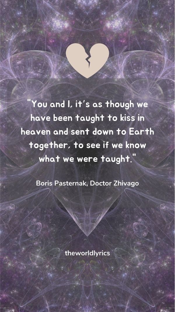You and I, it's as though we have been taught to kiss in heaven and sent down to Earth together, to see if we know what we were taught.